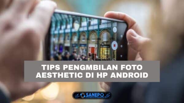 7 Cara Foto Aesthetic Dengan Hp Android, Tips Dan Trick Pengambilan Foto