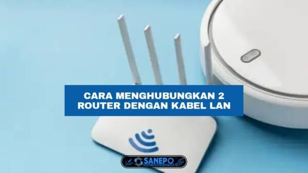Cara Menghubungkan 2 Router Dengan Kabel LAN Hanya Beberapa Langkah Mudah