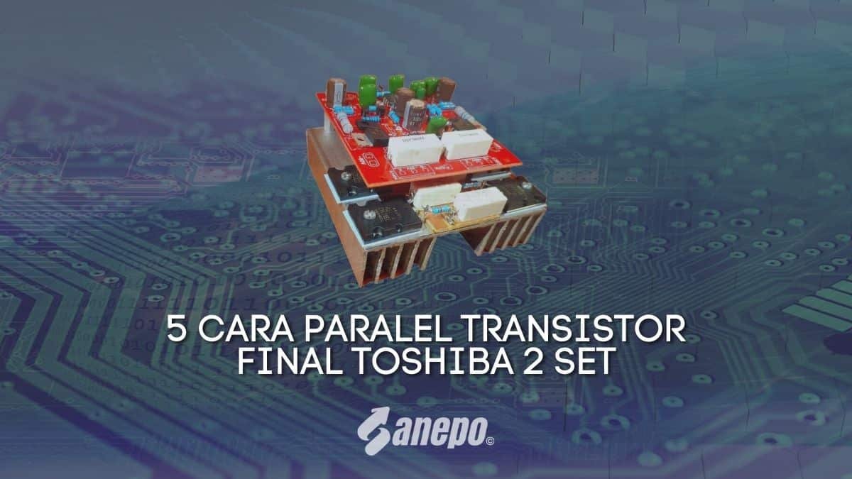 5 Cara Paralel Transistor Final Toshiba 2 Set, Begini Langkahnya!
