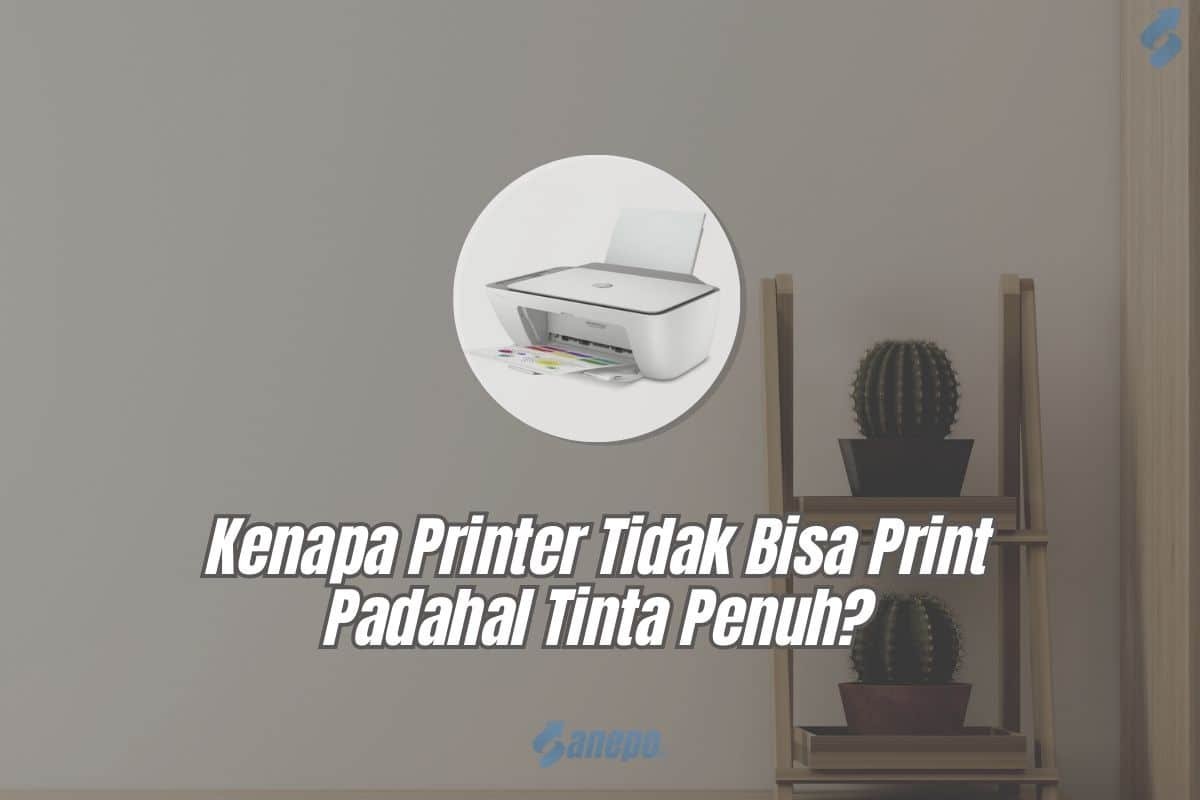Kenapa Printer Tidak Bisa Print Padahal Tinta Penuh? Begini Cara Mengatasinya!